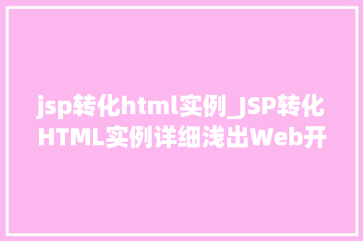 jsp转化html实例_JSP转化HTML实例详细浅出Web开发方法 jsp转化html实例_JSP转化HTML实例详细浅出Web开发方法