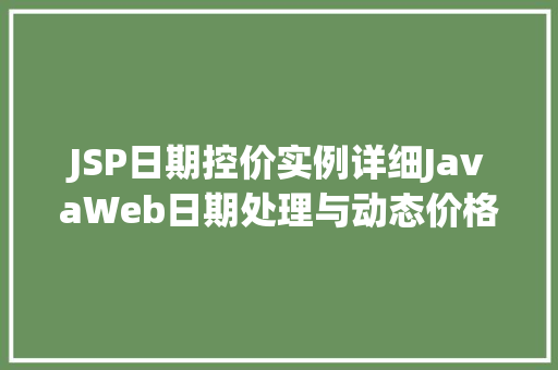 JSP日期控价实例详细JavaWeb日期处理与动态价格调整 JSP日期控价实例详细JavaWeb日期处理与动态价格调整