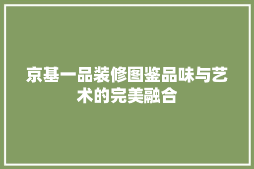 京基一品装修图鉴品味与艺术的完美融合