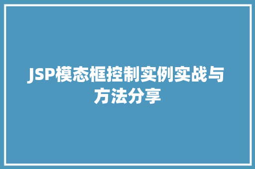 JSP模态框控制实例实战与方法分享 JSP模态框控制实例实战与方法分享