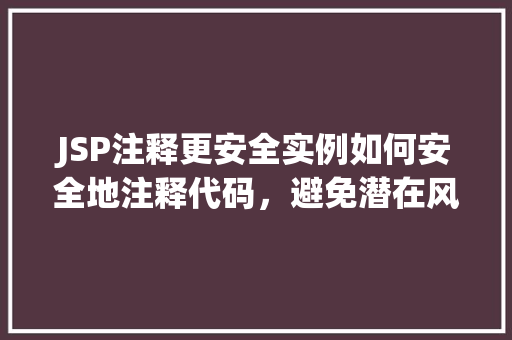 JSP注释更安全实例如何安全地注释代码,避免潜在风险 JSP注释更安全实例如何安全地注释代码,避免潜在风险
