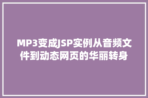 MP3变成JSP实例从音频文件到动态网页的华丽转身 MP3变成JSP实例从音频文件到动态网页的华丽转身
