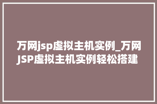 万网jsp虚拟主机实例_万网JSP虚拟主机实例轻松搭建你的企业级网站 万网jsp虚拟主机实例_万网JSP虚拟主机实例轻松搭建你的企业级网站