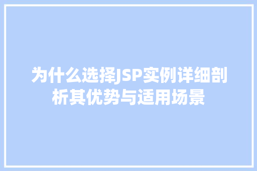 为什么选择JSP实例详细剖析其优势与适用场景 为什么选择JSP实例详细剖析其优势与适用场景