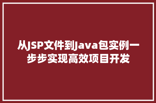 从JSP文件到Java包实例一步步实现高效项目开发 从JSP文件到Java包实例一步步实现高效项目开发