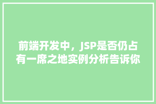 前端开发中,JSP是否仍占有一席之地实例分析告诉你答案 前端开发中,JSP是否仍占有一席之地实例分析告诉你答案