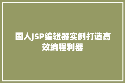 国人JSP编辑器实例打造高效编程利器