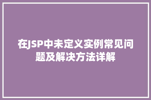 在JSP中未定义实例常见问题及解决方法详解 在JSP中未定义实例常见问题及解决方法详解