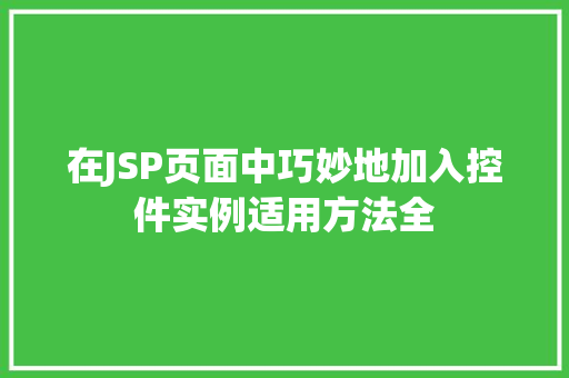 在JSP页面中巧妙地加入控件实例适用方法全