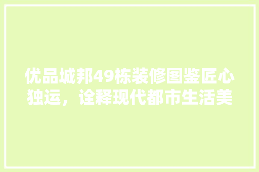 优品城邦49栋装修图鉴匠心独运，诠释现代都市生活美学
