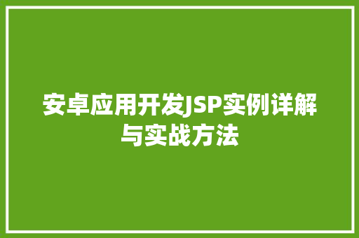 安卓应用开发JSP实例详解与实战方法 安卓应用开发JSP实例详解与实战方法