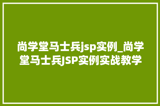 尚学堂马士兵jsp实例_尚学堂马士兵JSP实例实战教学,详细浅出,让你的JSP之路更加顺畅 尚学堂马士兵jsp实例_尚学堂马士兵JSP实例实战教学,详细浅出,让你的JSP之路更加顺畅