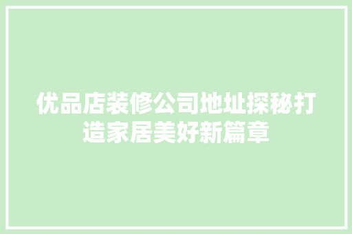优品店装修公司地址探秘打造家居美好新篇章