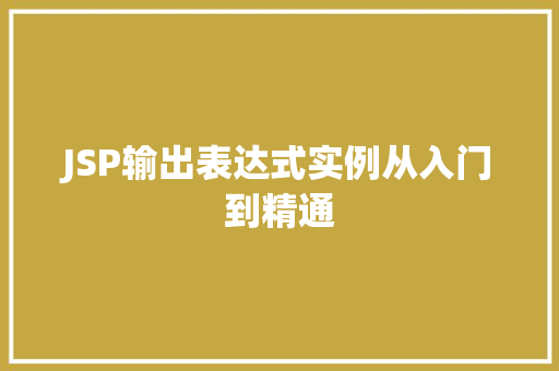 JSP输出表达式实例从入门到精通 JSP输出表达式实例从入门到精通