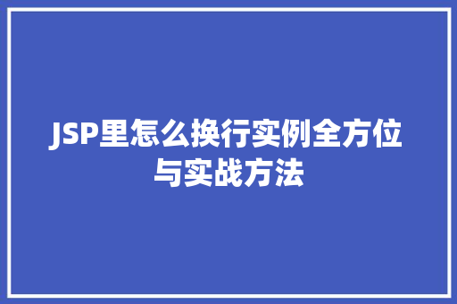 JSP里怎么换行实例全方位与实战方法 JSP里怎么换行实例全方位与实战方法