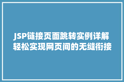 JSP链接页面跳转实例详解轻松实现网页间的无缝衔接 JSP链接页面跳转实例详解轻松实现网页间的无缝衔接