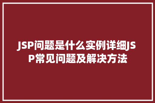 JSP问题是什么实例详细JSP常见问题及解决方法 JSP问题是什么实例详细JSP常见问题及解决方法