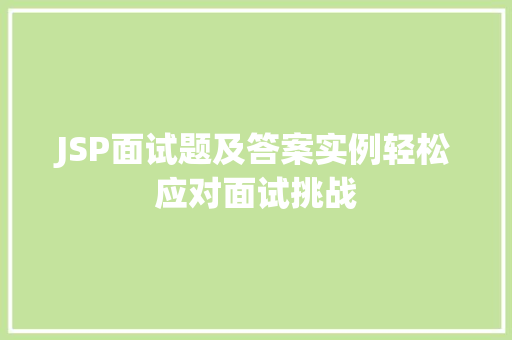 JSP面试题及答案实例轻松应对面试挑战 JSP面试题及答案实例轻松应对面试挑战