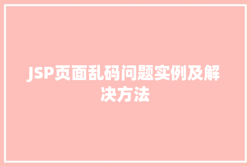 JSP页面乱码问题实例及解决方法 JSP页面乱码问题实例及解决方法