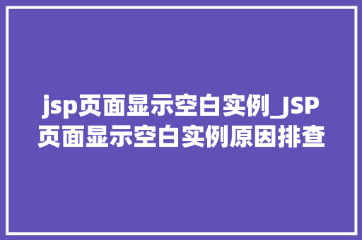 jsp页面显示空白实例_JSP页面显示空白实例原因排查与解决方法详解