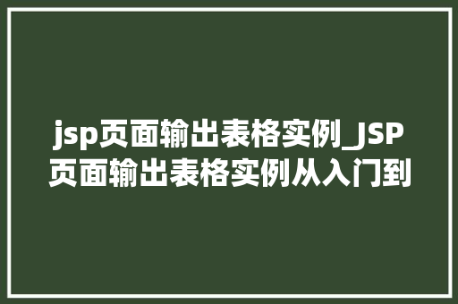 jsp页面输出表格实例_JSP页面输出表格实例从入门到精通 jsp页面输出表格实例_JSP页面输出表格实例从入门到精通