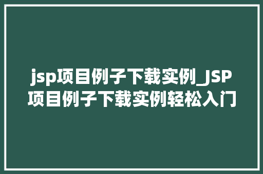 jsp项目例子下载实例_JSP项目例子下载实例轻松入门,方法出真知 jsp项目例子下载实例_JSP项目例子下载实例轻松入门,方法出真知