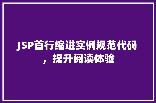 JSP首行缩进实例规范代码,提升阅读体验 JSP首行缩进实例规范代码,提升阅读体验