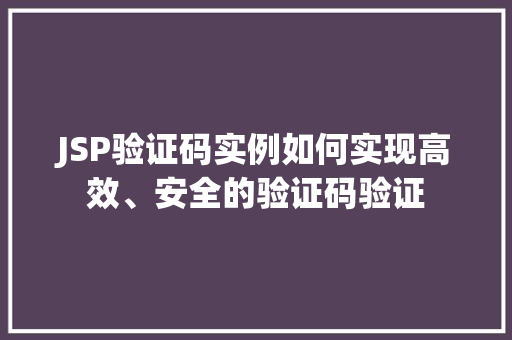 JSP验证码实例如何实现高效、安全的验证码验证 JSP验证码实例如何实现高效、安全的验证码验证