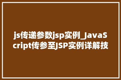 js传递参数jsp实例_JavaScript传参至JSP实例详解技术方法与方法分享 js传递参数jsp实例_JavaScript传参至JSP实例详解技术方法与方法分享