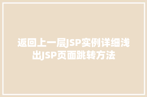 返回上一层JSP实例详细浅出JSP页面跳转方法 返回上一层JSP实例详细浅出JSP页面跳转方法