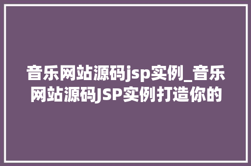 音乐网站源码jsp实例_音乐网站源码JSP实例打造你的个化音乐天堂 音乐网站源码jsp实例_音乐网站源码JSP实例打造你的个化音乐天堂