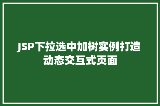 JSP下拉选中加树实例打造动态交互式页面 JSP下拉选中加树实例打造动态交互式页面