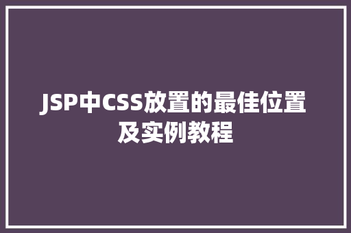 JSP中CSS放置的最佳位置及实例教程 JSP中CSS放置的最佳位置及实例教程