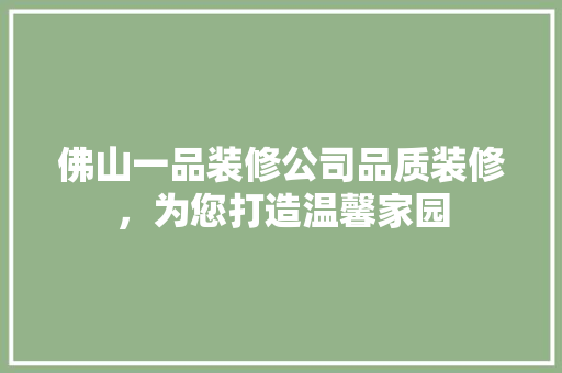 佛山一品装修公司品质装修，为您打造温馨家园