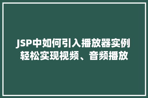 JSP中如何引入播放器实例轻松实现视频、音频播放
