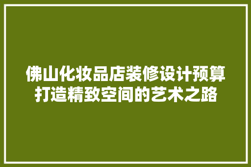 佛山化妆品店装修设计预算打造精致空间的艺术之路