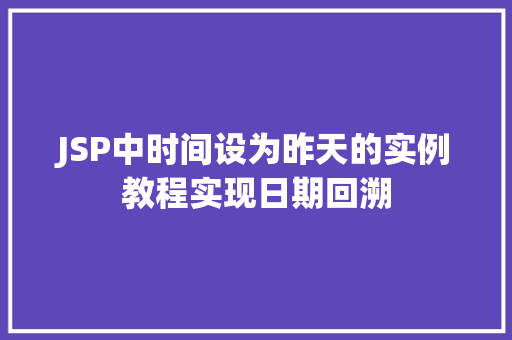 JSP中时间设为昨天的实例教程实现日期回溯