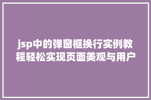 jsp中的弹窗框换行实例教程轻松实现页面美观与用户体验提升 jsp中的弹窗框换行实例教程轻松实现页面美观与用户体验提升