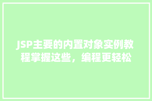 JSP主要的内置对象实例教程掌握这些，编程更轻松