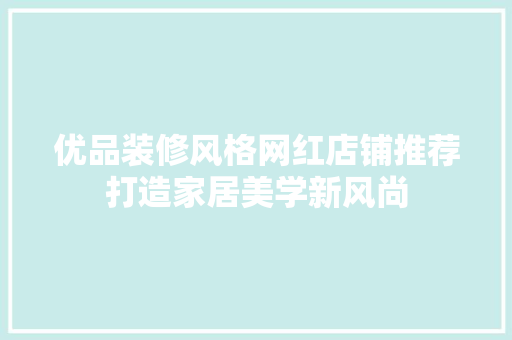 优品装修风格网红店铺推荐打造家居美学新风尚