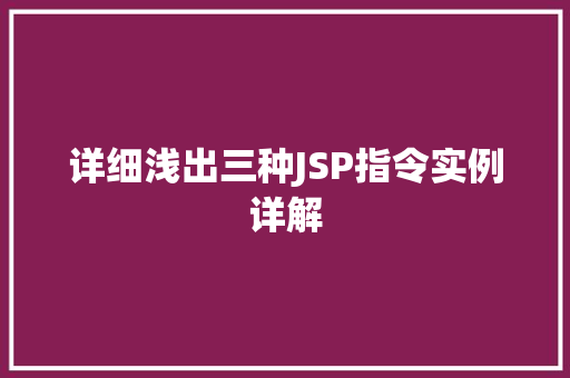 详细浅出三种JSP指令实例详解 详细浅出三种JSP指令实例详解