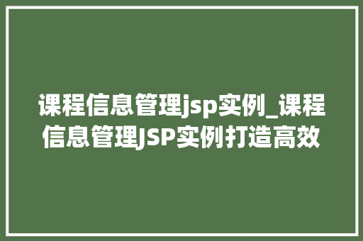 课程信息管理jsp实例_课程信息管理JSP实例打造高效课程信息管理系统