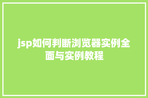 jsp如何判断浏览器实例全面与实例教程 jsp如何判断浏览器实例全面与实例教程