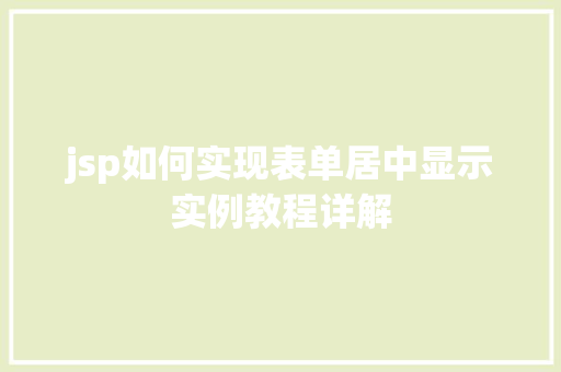 jsp如何实现表单居中显示实例教程详解 jsp如何实现表单居中显示实例教程详解