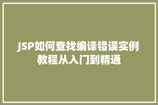 JSP如何查找编译错误实例教程从入门到精通 JSP如何查找编译错误实例教程从入门到精通