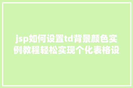 jsp如何设置td背景颜色实例教程轻松实现个化表格设计 jsp如何设置td背景颜色实例教程轻松实现个化表格设计