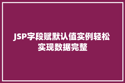 JSP字段赋默认值实例轻松实现数据完整