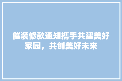催装修款通知携手共建美好家园，共创美好未来