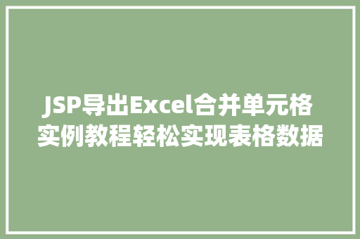 JSP导出Excel合并单元格实例教程轻松实现表格数据的完美展示 JSP导出Excel合并单元格实例教程轻松实现表格数据的完美展示