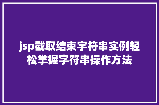 jsp截取结束字符串实例轻松掌握字符串操作方法